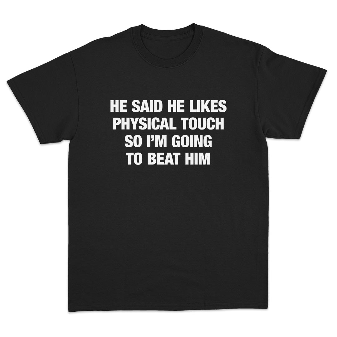He Said He Likes Physical Touch So I'm Going To Beat Him T-Shirt