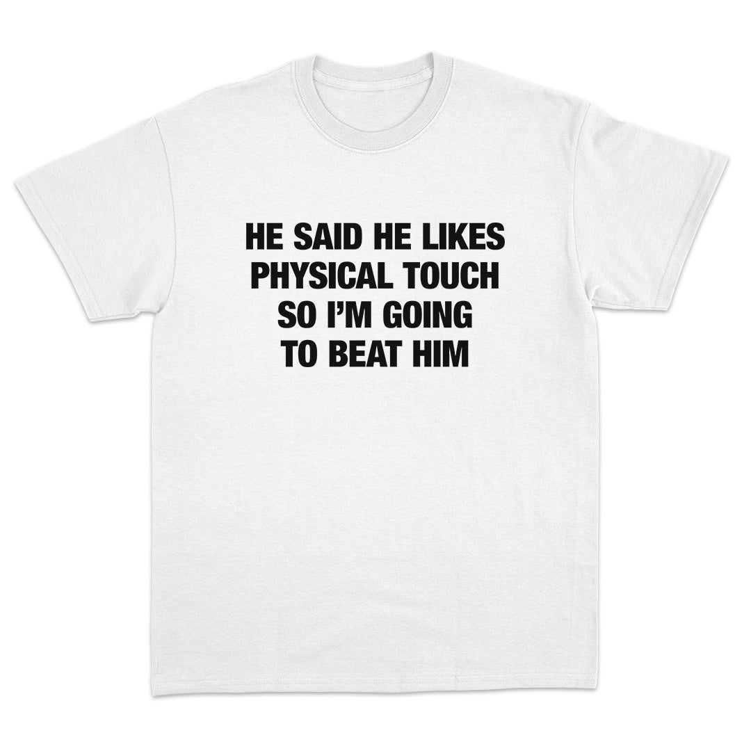 He Said He Likes Physical Touch So I'm Going To Beat Him T-Shirt