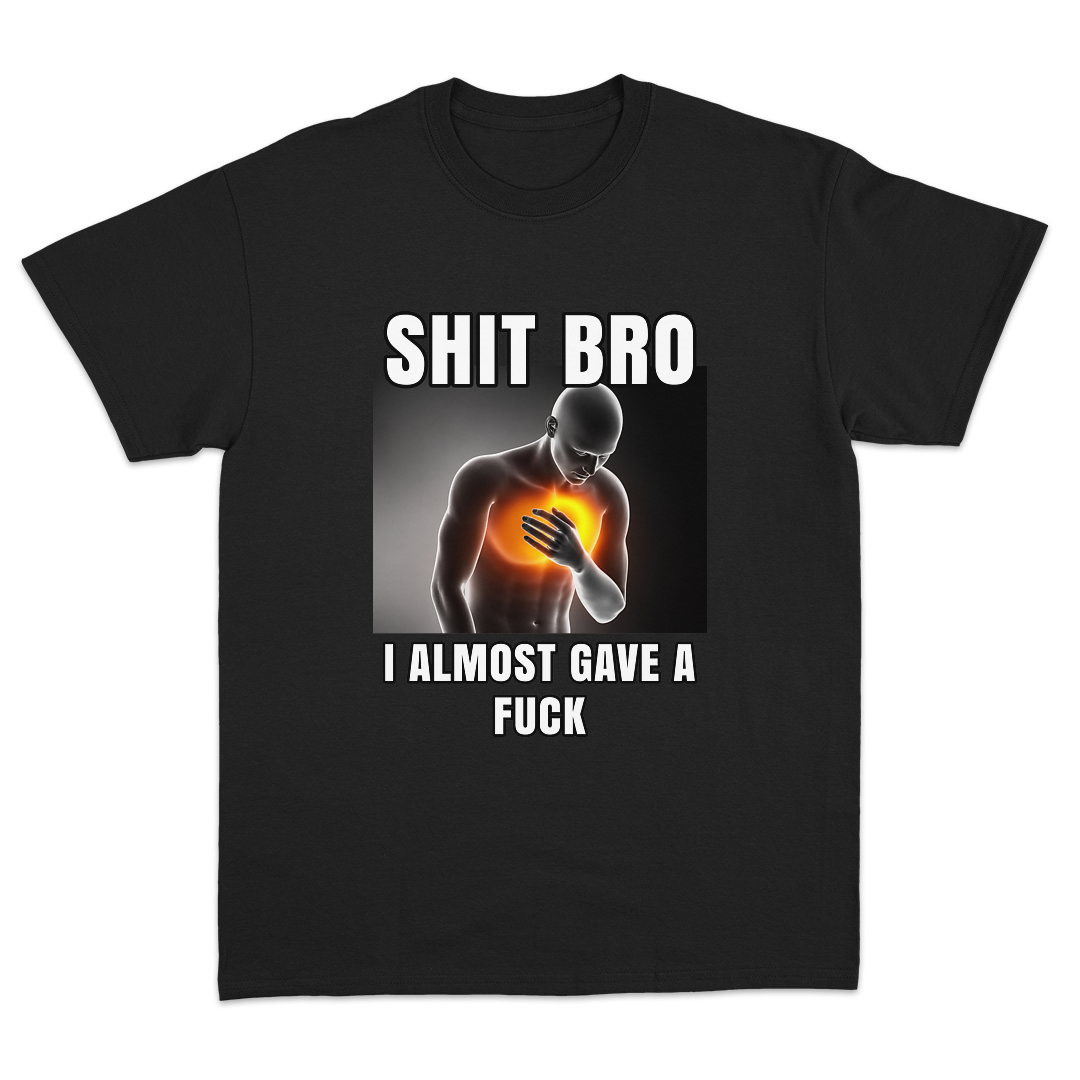 Shit Bro I Almost Gave A Fuck T-Shirt