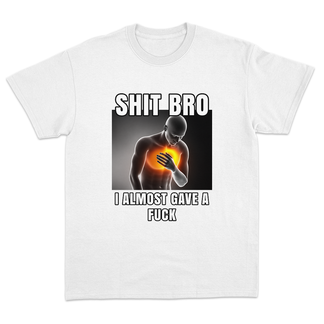 Shit Bro I Almost Gave A Fuck T-Shirt