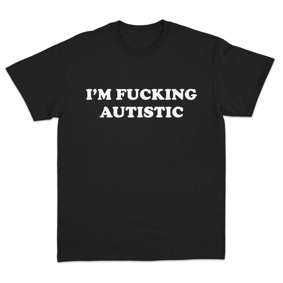 I'm Fucking Autistic T-Shirt