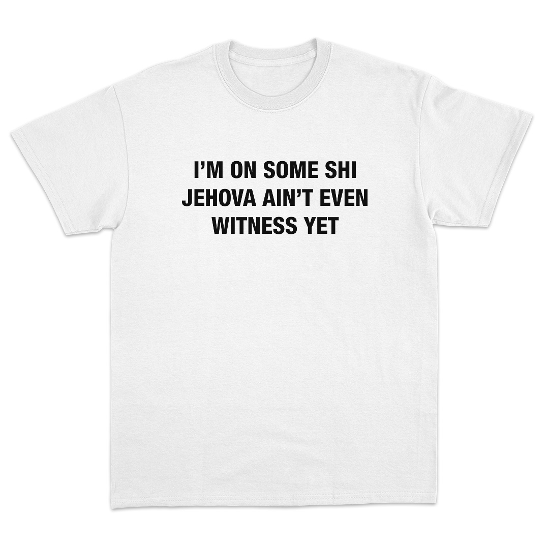 I'm On Some Shi Jehova Ain't Even Witness Yet T-Shirt