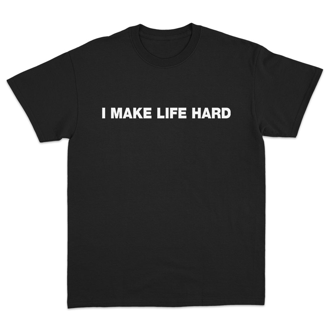 I Make Life Hard T-Shirt