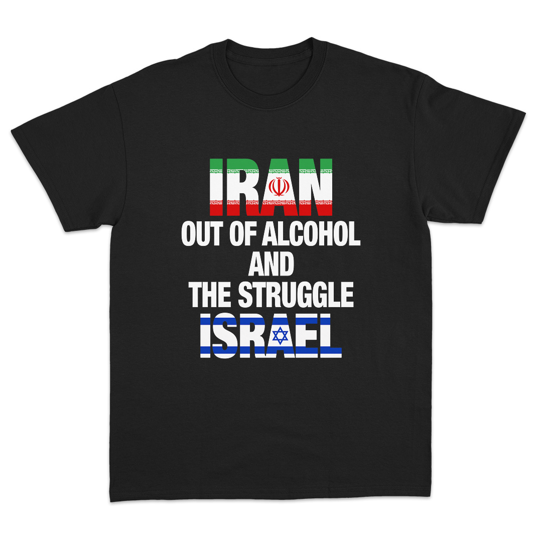 Iran Out Of Alcohol And The Stuggle Israel T-Shirt