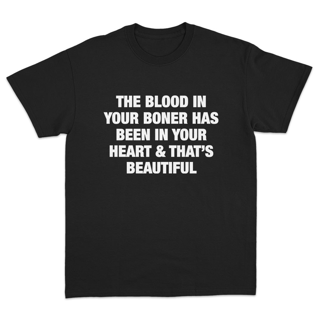 The Blood In Your Boner Has Been In Your Heart And That's Beautiful T-Shirt