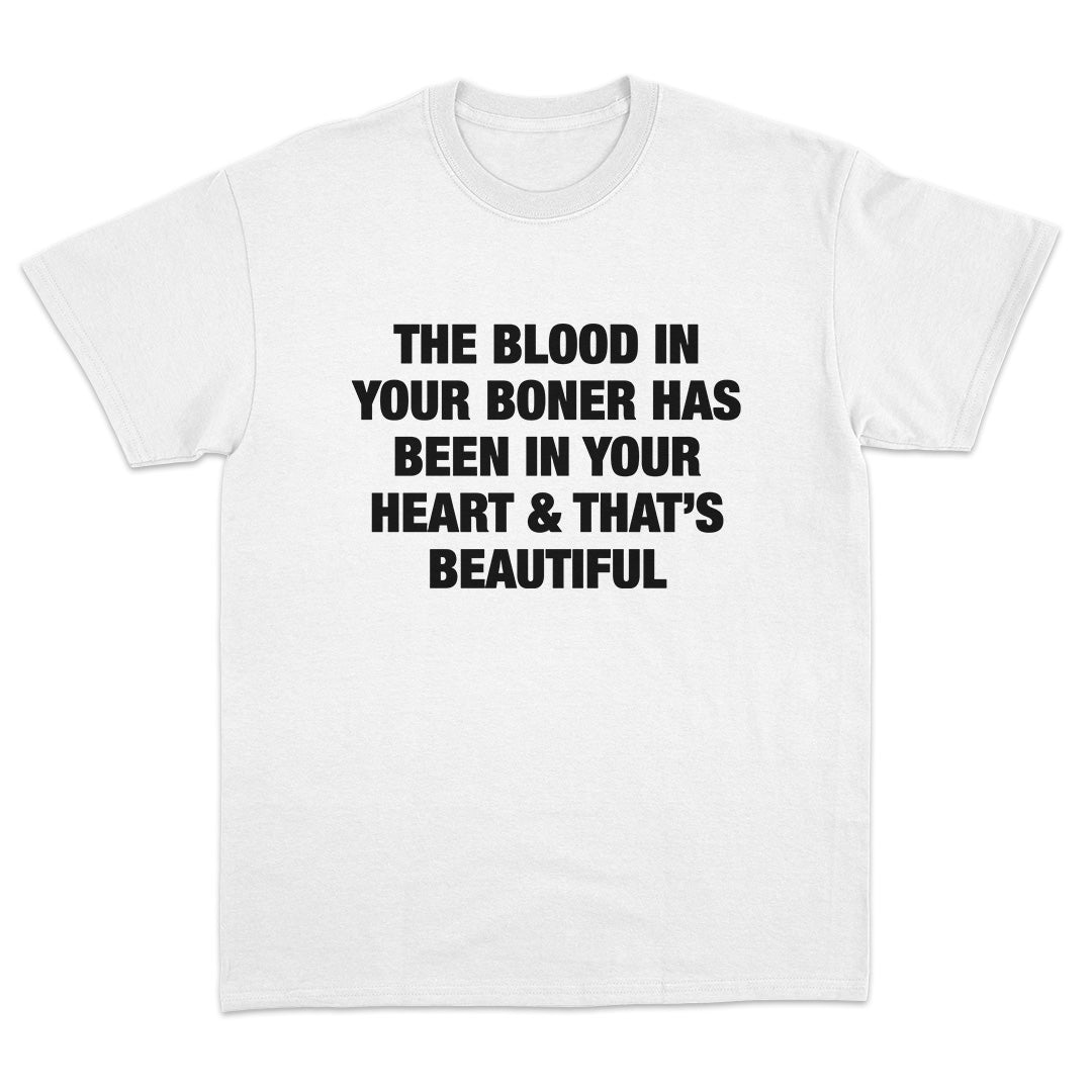 The Blood In Your Boner Has Been In Your Heart And That's Beautiful T-Shirt